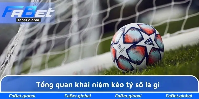 Tổng quan khái niệm kèo tỷ số là gì